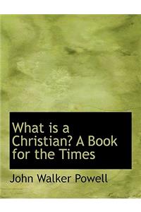 What Is a Christian? a Book for the Times