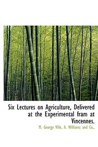 Six Lectures on Agriculture, Delivered at the Experimental Fram at Vincennes.