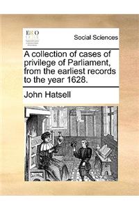 A Collection of Cases of Privilege of Parliament, from the Earliest Records to the Year 1628.