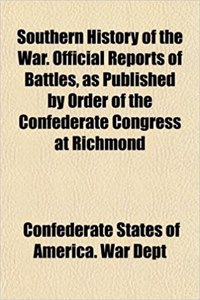 Southern History of the War. Official Reports of Battles, as Published by Order of the Confederate Congress at Richmond