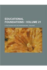 Educational Foundations (Volume 21); A Text Book for the Professional Teacher