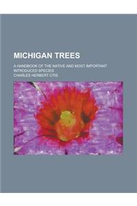 Michigan Trees; A Handbook of the Native and Most Important Introduced Species