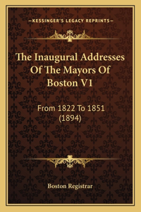 Inaugural Addresses Of The Mayors Of Boston V1