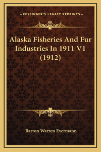 Alaska Fisheries And Fur Industries In 1911 V1 (1912)