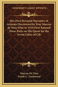 His Own Personal Narrative of Arizona Discovered by Fray Marcos de Niza Who in 1539 First Entered These Parts on His Quest for the Seven Cities of Cib