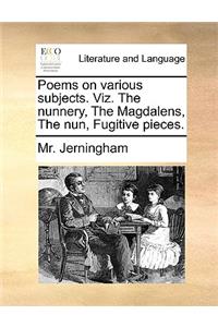 Poems on Various Subjects. Viz. the Nunnery, the Magdalens, the Nun, Fugitive Pieces.