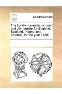 The London calendar, or court and city register for England, Scotland, Ireland, and America, for the year 1788; ...