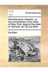 Miscellaneous Remarks, on the Proceedings of the State of New-York, Against the State of Vermont, &C. by IRA Allen.