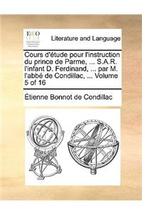 Cours D'Tude Pour L'Instruction Du Prince de Parme, ... S.A.R. L'Infant D. Ferdinand, ... Par M. L'Abb de Condillac, ... Volume 5 of 16