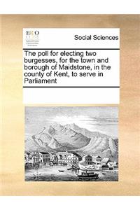 The poll for electing two burgesses, for the town and borough of Maidstone, in the county of Kent, to serve in Parliament