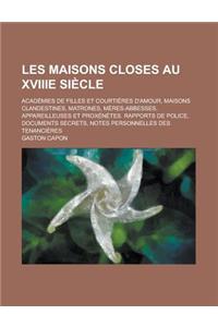 Les Maisons Closes Au Xviiie Siecle; Academies de Filles Et Courtieres D'Amour, Maisons Clandestines, Matrones, Meres-Abbesses, Appareilleuses Et Prox