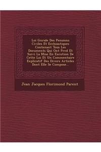 Loi G N Rale Des Pensions Civiles Et Eccl Siastiques Contenant Tous Les Documents Qui Ont PR C D Et Suivi La Mise En Ex Cution de Cette Loi Et Un Comm