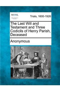 The Last Will and Testament and Three Codicils of Henry Parish, Deceased