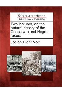 Two lectures, on the natural history of the Caucasian and Negro races.