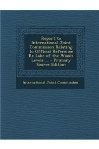 Report to International Joint Commission Relating to Official Reference Re Lake of the Woods Levels ...