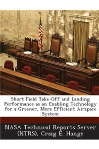 Short Field Take-Off and Landing Performance as an Enabling Technology for a Greener, More Efficient Airspace System