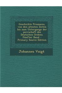 Geschichte Preussens, Von Den Altesten Zeiten Bis Zum Untergange Der Perrschaft Des Deutschen Ordens. Funfter Band