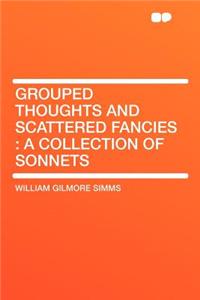Grouped Thoughts and Scattered Fancies: A Collection of Sonnets