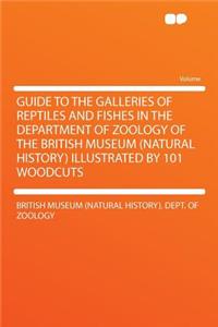 Guide to the Galleries of Reptiles and Fishes in the Department of Zoology of the British Museum (Natural History) Illustrated by 101 Woodcuts