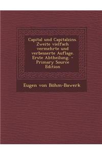Capital Und Capitalzins. Zweite Vielfach Vermehrte Und Verbesserte Auflage. Erste Abtheilung. - Primary Source Edition