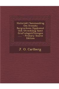Historiskt Sammandrag Om Svenska Bergverkens Uppkomst Och Utveckling Samt Grufvelagstiftningen ...... - Primary Source Edition