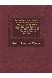 Records of Saint Mark's Chapel in the Parish of Malew, Isle of Man: From Its Foundation in 1771 to 1864, Volume 28: From Its Foundation in 1771 to 1864, Volume 28