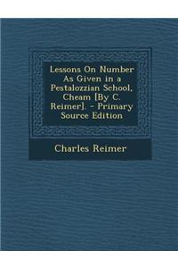 Lessons on Number as Given in a Pestalozzian School, Cheam [By C. Reimer]. - Primary Source Edition