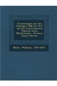 Erinnerungen Aus Den Feldzugen 1806 Bis 1815. Aus Den Hinterlassenen Papieren Eines Militararztes - Primary Source Edition