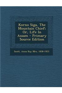 Korno Siga, the Mountain Chief; Or, Life in Assam - Primary Source Edition