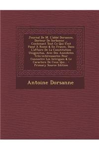 Journal de M. L'Abbe Dorsanne, Docteur de Sorbonne ... Contenant Tout Ce Qui S'Est Passe a Rome & En France, Dans L'Affaire de La Constitution Unigenitus, Avec Des Anecdotes Tres-Interessantes Pour Connoitre Les Intrigues & Le Caractere de Ceux Qui