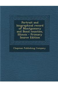 Portrait and Biographical Record of Montgomery and Bond Counties, Illinois - Primary Source Edition