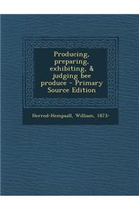 Producing, Preparing, Exhibiting, & Judging Bee Produce - Primary Source Edition