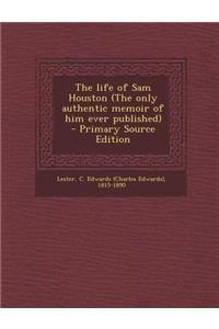 The Life of Sam Houston (the Only Authentic Memoir of Him Ever Published) - Primary Source Edition