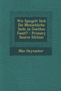 Wie Spiegelt Sich Die Menschliche Seele in Goethes Faust? - Primary Source Edition