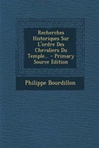 Recherches Historiques Sur L'ordre Des Chevaliers Du Temple...