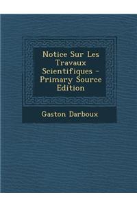 Notice Sur Les Travaux Scientifiques - Primary Source Edition