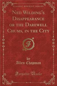 Ned Wilding's Disappearance or the Darewell Chums, in the City (Classic Reprint)