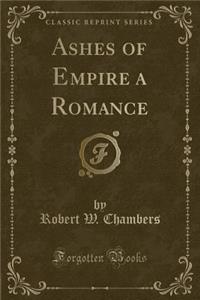 Ashes of Empire a Romance (Classic Reprint)