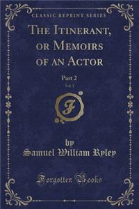 The Itinerant, or Memoirs of an Actor, Vol. 3: Part 2 (Classic Reprint)