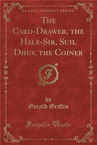 The Card-Drawer, the Half-Sir, Suil Dhuv, the Coiner (Classic Reprint)
