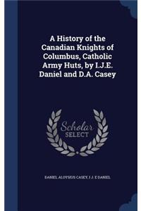History of the Canadian Knights of Columbus, Catholic Army Huts, by I.J.E. Daniel and D.A. Casey
