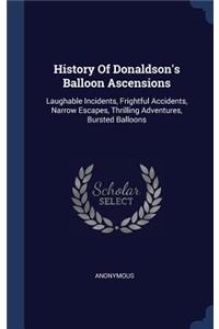 History Of Donaldson's Balloon Ascensions: Laughable Incidents, Frightful Accidents, Narrow Escapes, Thrilling Adventures, Bursted Balloons