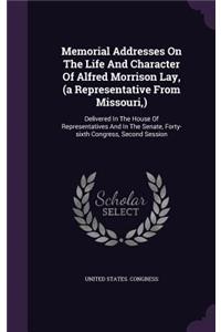 Memorial Addresses On The Life And Character Of Alfred Morrison Lay, (a Representative From Missouri, )