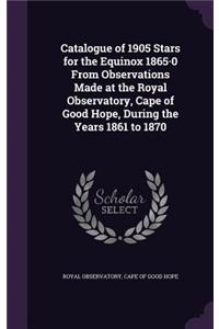 Catalogue of 1905 Stars for the Equinox 1865-0 From Observations Made at the Royal Observatory, Cape of Good Hope, During the Years 1861 to 1870