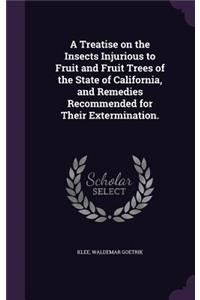 A Treatise on the Insects Injurious to Fruit and Fruit Trees of the State of California, and Remedies Recommended for Their Extermination.