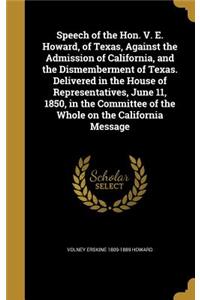 Speech of the Hon. V. E. Howard, of Texas, Against the Admission of California, and the Dismemberment of Texas. Delivered in the House of Representatives, June 11, 1850, in the Committee of the Whole on the California Message