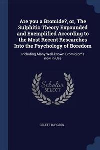 Are you a Bromide?, or, The Sulphitic Theory Expounded and Exemplified According to the Most Recent Researches Into the Psychology of Boredom