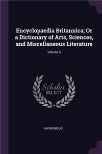 Encyclopaedia Britannica; Or a Dictionary of Arts, Sciences, and Miscellaneous Literature; Volume 5