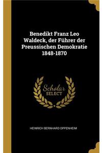 Benedikt Franz Leo Waldeck, der Führer der Preussischen Demokratie 1848-1870