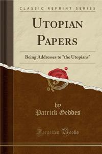 Utopian Papers: Being Addresses to the Utopians (Classic Reprint)